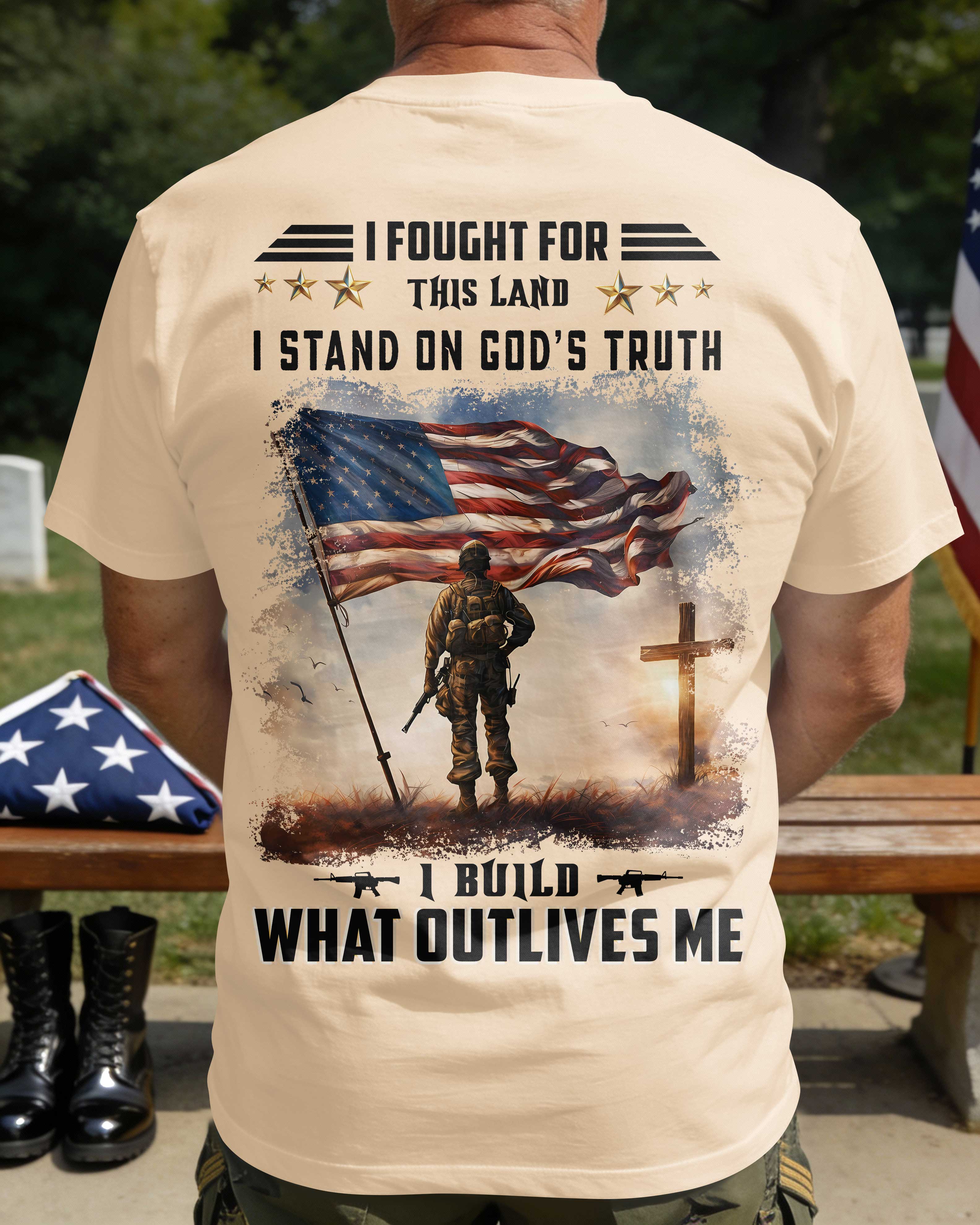 I Fought For This Land I Stand On God's Truth I Build What Outlives Me T-Shirt