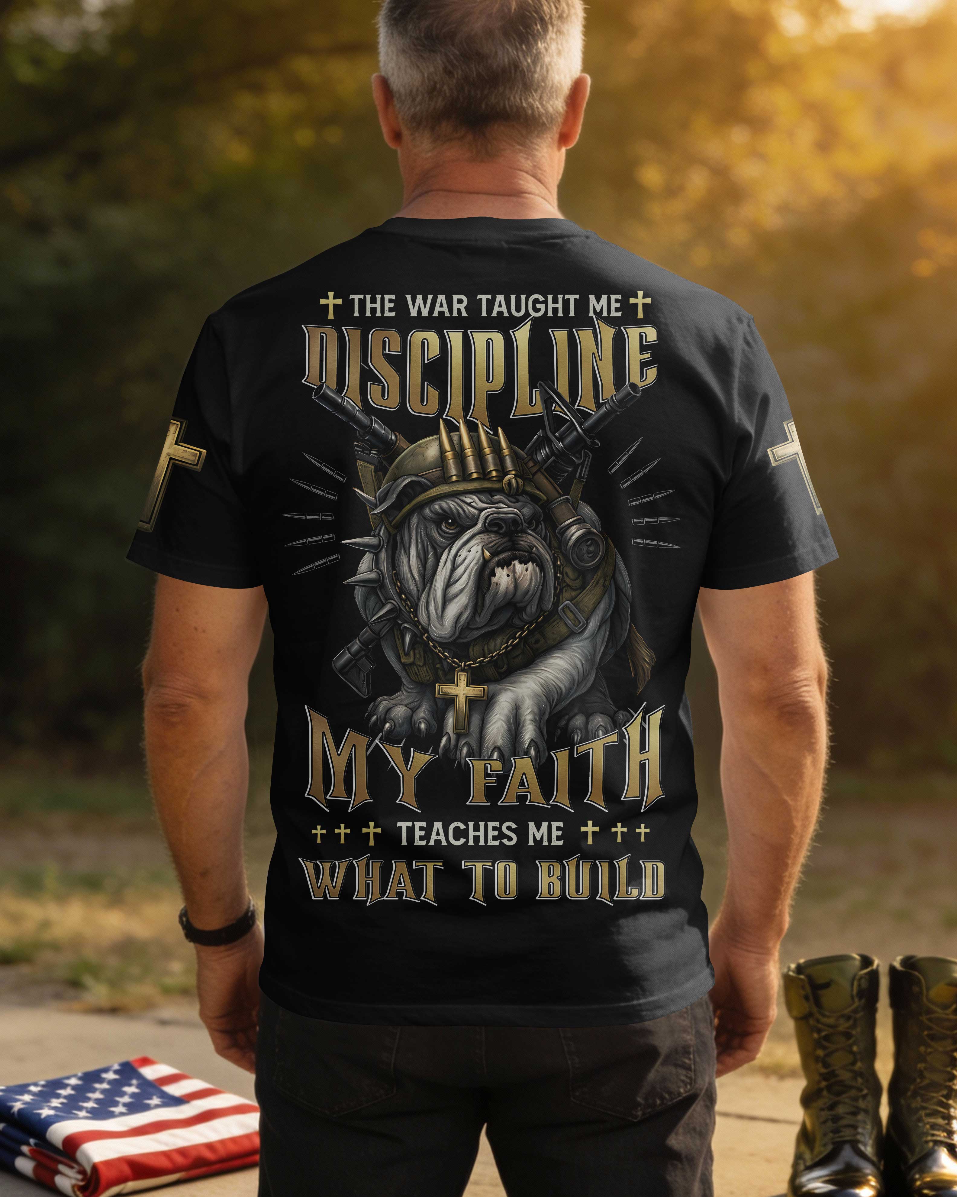 The War Taught Me Discipline My Faith Teaches Me What To Build T-Shirt